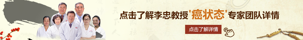 黄色搞逼北京御方堂李忠教授“癌状态”专家团队详细信息